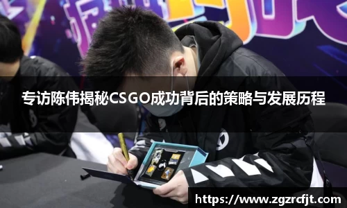 专访陈伟揭秘CSGO成功背后的策略与发展历程
