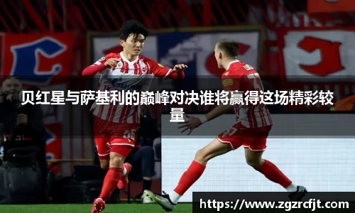 贝红星与萨基利的巅峰对决谁将赢得这场精彩较量
