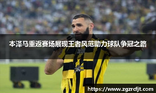 本泽马重返赛场展现王者风范助力球队争冠之路