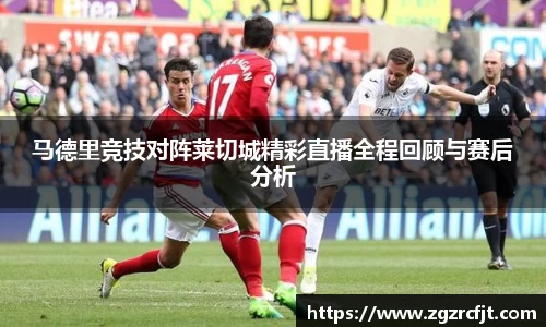马德里竞技对阵莱切城精彩直播全程回顾与赛后分析